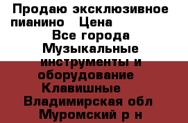 Продаю эксклюзивное пианино › Цена ­ 300 000 - Все города Музыкальные инструменты и оборудование » Клавишные   . Владимирская обл.,Муромский р-н